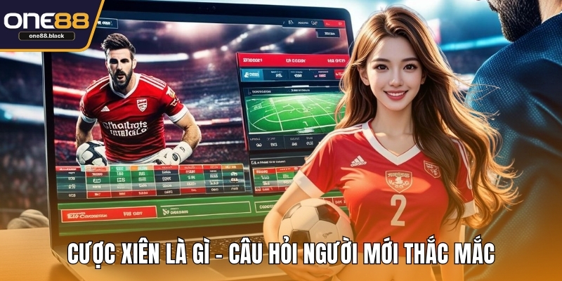 Cược xiên là gì - Câu hỏi người mới thắc mắc