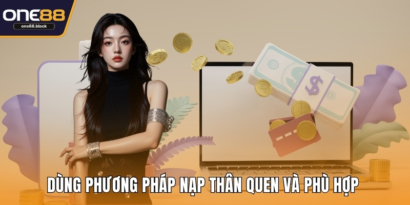 Dùng phương pháp nạp thân quen và phù hợp