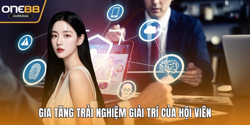 Gia tăng trải nghiệm giải trí của hội viên