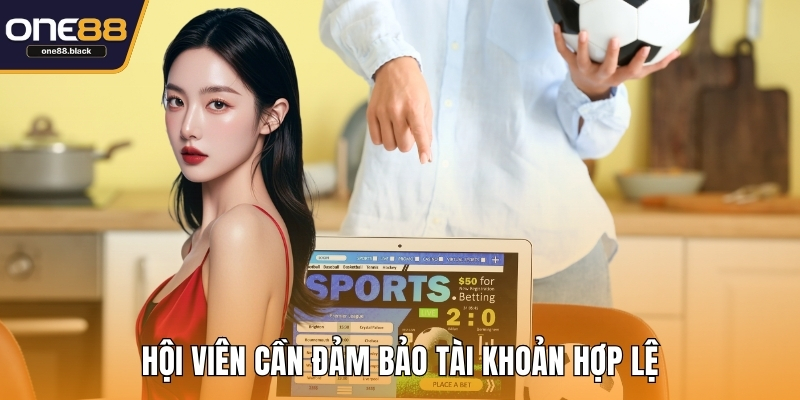 Hội viên cần đảm bảo tài khoản hợp lệ