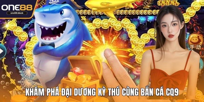 Khám phá đại dương kỳ thú cùng bắn cá CQ9