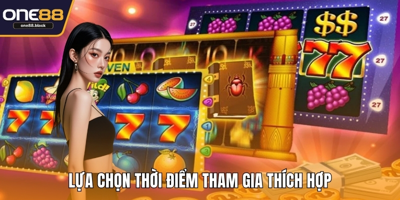 Lựa chọn thời điểm tham gia thích hợp