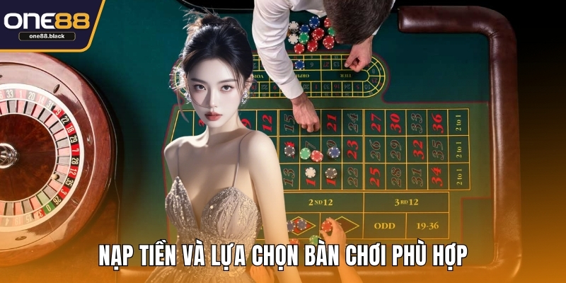 Nạp tiền và lựa chọn bàn chơi phù hợp
