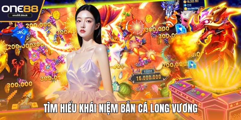Tìm hiểu khái niệm bắn cá Long Vương