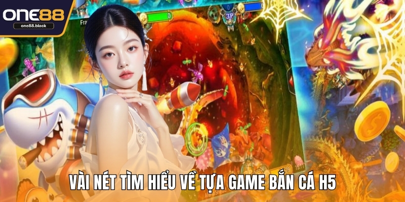 Vài nét tìm hiểu về tựa game bắn cá H5