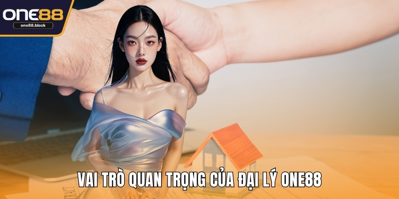 Vai trò quan trọng của đại lý ONE88
