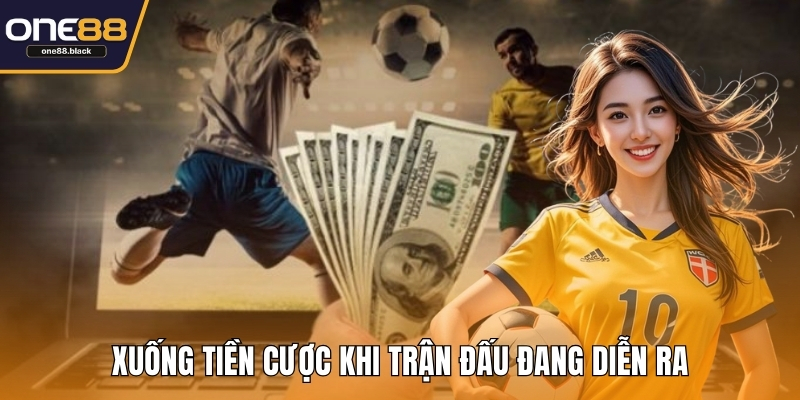 Xuống tiền cược khi trận đấu đang diễn ra
